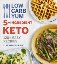 Title: Low Carb Yum 5-Ingredient Keto: 120+ Easy Recipes, Author: Lisa MarcAurele