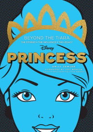 Title: Disney Princess: Beyond the Tiara: The Stories. The Influence. The Legacy., Author: Emily Zemler