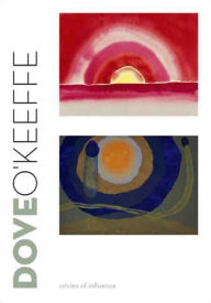 Title: Dove/O'Keeffe: Circles of Influence, Author: Debra Bricker Balken