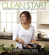 Title: Clean Start: 100 Recipes to Inspire You to Eat Clean and Live Well, Author: Terry Walters