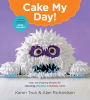 Cake My Day!: Easy, Eye-Popping Designs for Stunning, Fanciful, and Funny Cakes