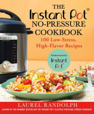 Title: The Instant Pot ® No-Pressure Cookbook: 100 Low-Stress, High-Flavor Recipes, Author: Laurel Randolph