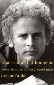 Download free ebooks for itouch What Is It All but Luminous: Notes from an Underground Man 9780525564393 by Art Garfunkel FB2 PDF CHM in English