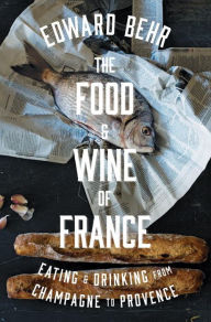 Title: The Food and Wine of France: Eating and Drinking from Champagne to Provence, Author: Edward Behr
