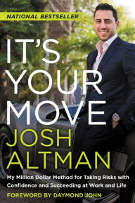 Title: It's Your Move: My Million Dollar Method for Taking Risks with Confidence and Succeeding at Work and Life, Author: Josh Altman