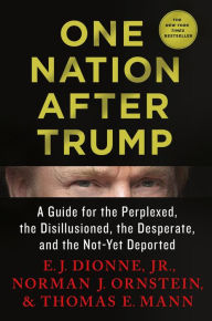 Title: One Nation After Trump: A Guide for the Perplexed, the Disillusioned, the Desperate, and the Not-Yet Deported, Author: E. J. Dionne Jr.
