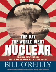 Title: The Day the World Went Nuclear: Dropping the Atom Bomb and the End of World War II in the Pacific, Author: Bill O'Reilly