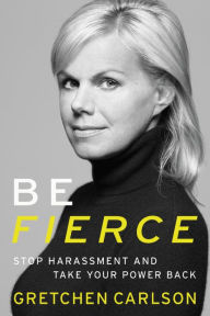 Title: Be Fierce: Stop Harassment and Take Your Power Back, Author: Gretchen Carlson