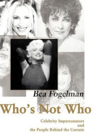 Title: Who's Not Who: Celebrity Impersonators and the People Behind the Curtain, Author: Bea Fogelman