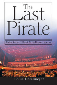 Title: The Last Pirate: Tales from the Gilbert and Sullivan Operas, Author: Louis Untermeyer