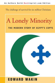 Title: A Lonely Minority: The Modern Story of Egypt's Copts, Author: Edward Wakin Ph.D.