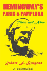 Title: Hemingway's Paris and Pamplona, Then, and Now: A Personal Memoir, Author: Robert F Burgess