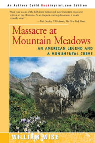 Title: Massacre at Mountain Meadows: An American Legend and a Monumental Crime, Author: William Wise