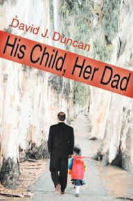 Title: His Child, Her Dad, Author: David J Duncan
