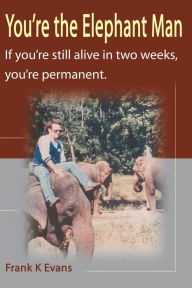 Title: You're the Elephant Man: If You're Still Alive After Two Weeks, You're Permanent, Author: Frank Kinsey Evans
