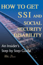 How to Get SSI and Social Security Disability:An Insider's Step by Step Guide