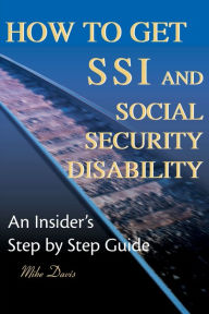 Title: How to Get SSI & Social Security Disability: An Insider's Step by Step Guide, Author: Mike Davis