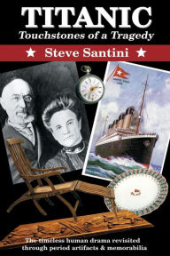 Title: Titanic: Touchstones of a Tragedy: The Timeless Human Drama Revisited Through Period Artifacts and Memorabilia, Author: Steve a Santini