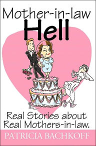 Mother-in-law Hell:Real Stories about Real Mothers-in-law.