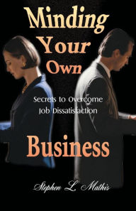 Title: Minding Your Own Business: Secrets to Overcome Job Dissatisfaction, Author: Stephen Mathis