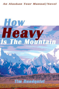 Title: How Heavy is the Mountain: An Alaskan Tour Manual/Novel, Author: Tim Rundquist
