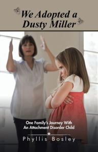 Title: We Adopted a Dusty Miller: One Family's Journey with an Attachment Disorder Child, Author: Phyllis K Bosley