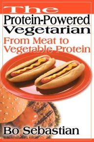 Title: The Protein-Powered Vegetarian: From Meat to Vegetable Protein, Author: Bo Sebastian