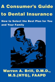 Title: A Consumer's Guide to Dental Insurance: How to Select the Best Plan for You and Your Family, Author: Warren a Brill