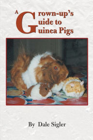 Title: A Grown-Up's Guide to Guinea Pigs, Author: Dale L Sigler