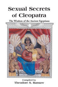 Title: Sexual Secrets of Cleopatra: The Wisdom of the Ancient Egyptians, Author: Theodore S Ransaw