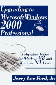 Title: Upgrading to Microsoft Windows 2000 Professional: A Migration Guide for Windows 98 and Windows NT Users, Author: Jerry Lee Ford Jr