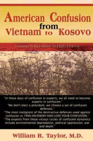 Title: American Confusion from Vietnam to Kosovo: Coping with Chaos in High Places, Author: William R Taylor M.D.