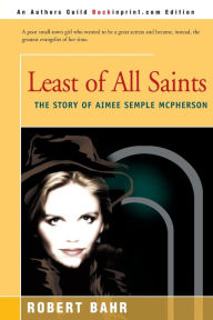Title: Least of All Saints: The Story of Aimee Semple McPherson, Author: Robert Bahr