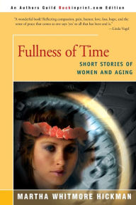 Title: Fullness of Time: Short Stories of Women and Aging, Author: Martha Whitmore Hickman