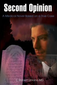 Title: Second Opinion: A Medical Novel Based on a True Case, Author: C Robert Umana M.D.