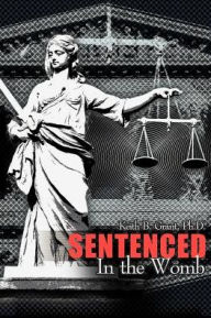Title: Sentenced in the Womb, Author: Keith B Grant Ph.D.