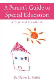 Title: A Parent's Guide to Special Education: A Practical Handbook, Author: Dawn L Smith B.S.