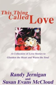 Title: This Thing Called Love: A Collection of Love Stories to Gladden the Heart and Warm the Soul, Author: Randy Jernigan