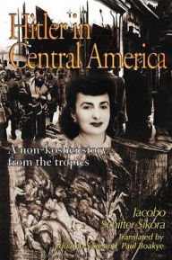 Title: Hitler in Central America: A Non-Kosher Story from the Tropics, Author: Jacobo Schifter-Sikora Ph.D.