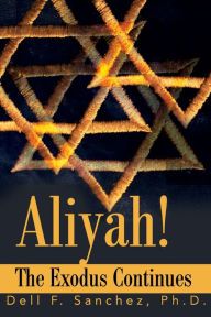 Title: Aliyah!!! The Exodus Continues, Author: Dell F Sanchez Ph.D.