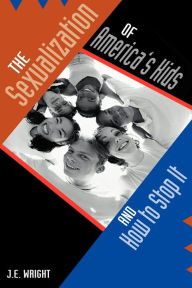 Title: The Sexualization of America's Kids: And How to Stop It, Author: James E Wright