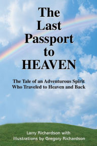 Title: The Last Passport to Heaven: The Tale of an Adventurous Spirit Who Traveled to Heaven and Back, Author: Larry R Richardson