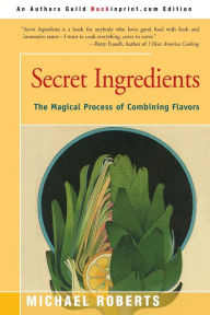 Title: Secret Ingredients: The Magical Process of Combining Flavors, Author: Michael Roberts