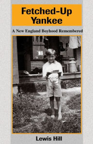 Title: Fetched-Up Yankee: A New England Boyhood Remembered, Author: Lewis Hill