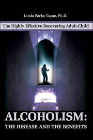 Alcoholism: The Disease and the Benefits: The Highly Effective Recovering Adult-Child