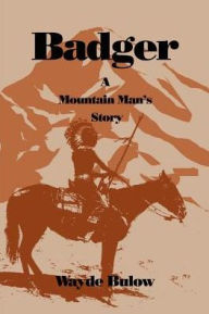 Title: Badger: A Mountain Man's Story, Author: Wayde Bulow