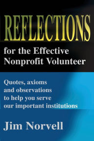Title: Reflections for the Effective Nonprofit Volunteer: Quotes, Axioms and Observations to Help You Serve Our Important Institutions, Author: Jim Norvell
