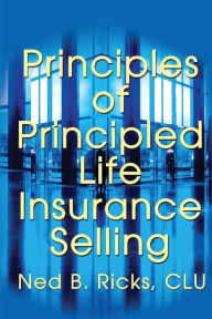 Title: Principles of Principled Life Insurance Selling, Author: Ned B Ricks