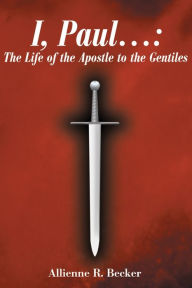 Title: I, Paul . . .: The Life of the Apostle to the Gentiles, Author: Allienne R Becker