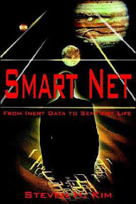 Title: Smart Net: From Inert Data to Sentient Life, Author: Steven H Kim